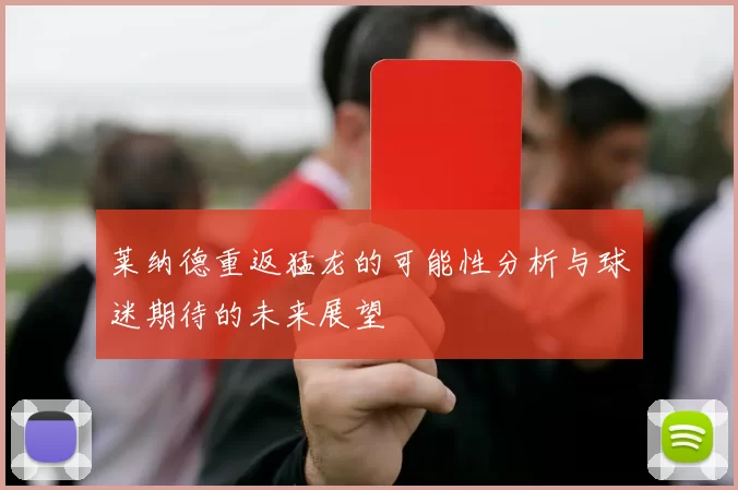 莱纳德重返猛龙的可能性分析与球迷期待的未来展望