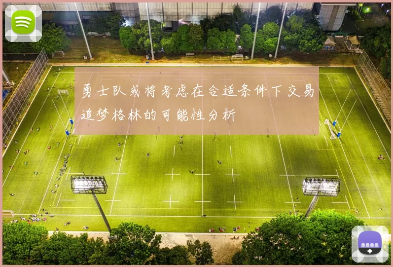 勇士队或将考虑在合适条件下交易追梦格林的可能性分析