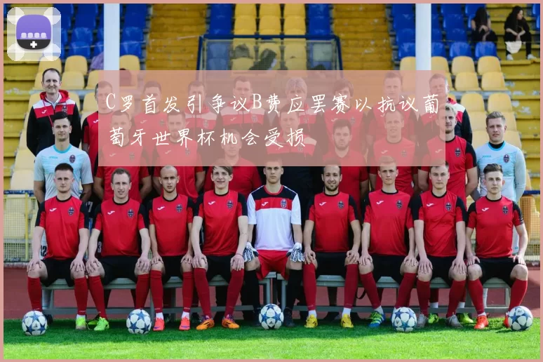 C罗首发引争议B费应罢赛以抗议葡萄牙世界杯机会受损